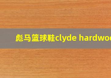 彪马篮球鞋clyde hardwood